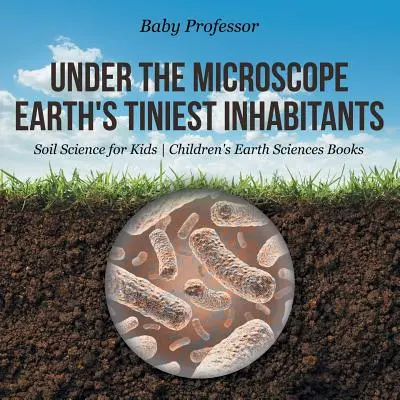 Bajo el microscopio: Los habitantes más diminutos de la Tierra - La ciencia del suelo para niños - Libros infantiles de Ciencias de la Tierra - Under the Microscope: Earth's Tiniest Inhabitants - Soil Science for Kids - Children's Earth Sciences Books