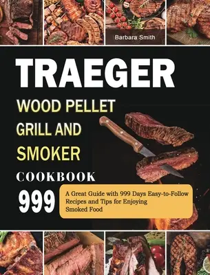 Traeger Wood Pellet Grill and Smoker Cookbook 999: Una Gran Guía con 999 Días Recetas Fáciles de Seguir y Consejos para Disfrutar de la Comida Ahumada - Traeger Wood Pellet Grill and Smoker Cookbook 999: A Great Guide with 999 Days Easy-to-Follow Recipes and Tips for Enjoying Smoked Food