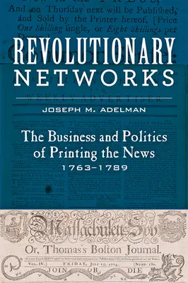 Redes revolucionarias: El negocio y la política de la impresión de noticias, 1763-1789 - Revolutionary Networks: The Business and Politics of Printing the News, 1763-1789