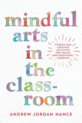 Mindful Arts in the Classroom: Cuentos y actividades creativas para el aprendizaje social y emocional - Mindful Arts in the Classroom: Stories and Creative Activities for Social and Emotional Learning