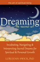 Soñar--El Arte Sagrado: Incubar, navegar e interpretar los sueños sagrados para el crecimiento espiritual y personal - Dreaming--The Sacred Art: Incubating, Navigating and Interpreting Sacred Dreams for Spiritual and Personal Growth