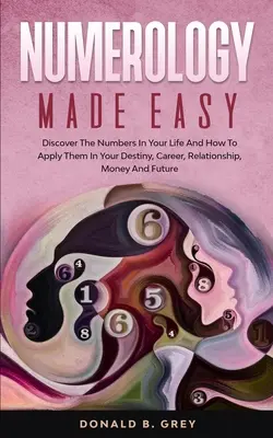 Numerología Fácil: Descubre Los Números En Tu Vida Y Cómo Aplicarlos En Tu Destino, Carrera, Relaciones, Dinero Y Futuro - Numerology Made Easy: Discover The Numbers In Your Life And How To Apply Them In Your Destiny, Career, Relationship, Money And Future
