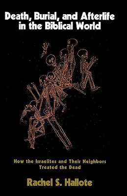 Muerte, entierro y vida después de la muerte en el mundo bíblico: cómo trataban a los muertos los israelitas y sus vecinos - Death, Burial, and Afterlife in the Biblical World: How the Israelites and Their Neighbors Treated the Dead