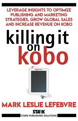 Killing It On Kobo: Aproveche los conocimientos para optimizar las estrategias de publicación y marketing, aumentar sus ventas globales e incrementar los ingresos en Kobo - Killing It On Kobo: Leverage Insights to Optimize Publishing and Marketing Strategies, Grow Your Global Sales and Increase Revenue on Kobo