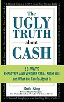 La fea verdad sobre el dinero en efectivo: 50 MANERAS EN QUE EMPLEADOS Y VENDEDORES PUEDEN ROBARTE... y qué puedes hacer al respecto - The Ugly Truth About Cash: 50 WAYS EMPLOYEES AND VENDORS CAN STEAL FROM YOU... and What You Can Do About It