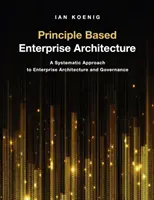 Arquitectura empresarial basada en principios: Un enfoque sistemático de la arquitectura y la gobernanza empresariales - Principle Based Enterprise Architecture: A Systematic Approach to Enterprise Architecture and Governance