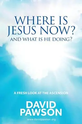 ¿Dónde está Jesús ahora? ¿Y qué está haciendo? - Where is Jesus Now?: And what is he doing?