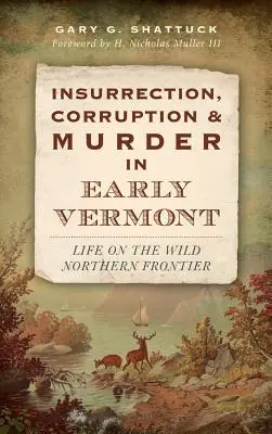 Insurrección, corrupción y asesinato en el Vermont primitivo: La vida en la salvaje frontera septentrional - Insurrection, Corruption & Murder in Early Vermont: Life on the Wild Northern Frontier