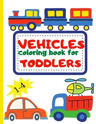 Libro para colorear de vehículos para niños pequeños: Libro para colorear para niños de 1 a 4 años: excavadora, coche, camión de bomberos y muchos más vehículos grandes para colorear. - Vehicle Coloring Book for Toddler: Toddler Coloring Book First Doodling For Children Ages 1-4 - Digger, Car, Fire Truck And Many More Big Vehicles For