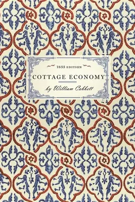 Cottage Economy: Containing Information Relative to the Brewing of Beer...to Which Is Added the Poor Man's Friend; Or, a Defence of the