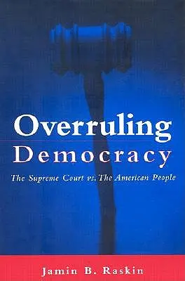 Anulando la democracia: El Tribunal Supremo contra el pueblo estadounidense - Overruling Democracy: The Supreme Court Vs. the American People