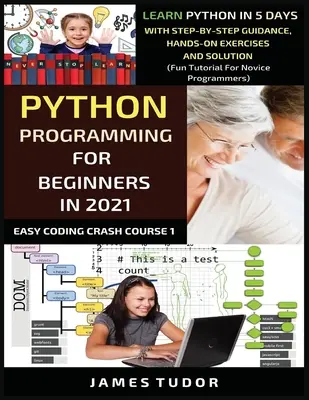 Programación En Python Para Principiantes En 2021: Aprende Python En 5 Días Con Guía Paso A Paso, Ejercicios Prácticos Y Solución (Tutorial Divertido Para Novatos - Python Programming For Beginners In 2021: Learn Python In 5 Days With Step By Step Guidance, Hands-on Exercises And Solution (Fun Tutorial For Novice