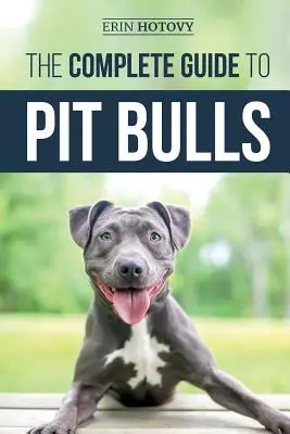 La guía completa de los Pit Bull: Cómo encontrar, criar, alimentar, adiestrar, ejercitar, acicalar y querer a su nuevo perro Pit Bull - The Complete Guide to Pit Bulls: Finding, Raising, Feeding, Training, Exercising, Grooming, and Loving your new Pit Bull Dog