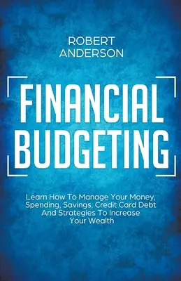 Presupuesto financiero Aprenda a administrar su dinero, gastos, ahorros, deudas de tarjetas de crédito y estrategias para aumentar su riqueza - Financial Budgeting Learn How To Manage Your Money, Spending, Savings, Credit Card Debt And Strategies To Increase Your Wealth