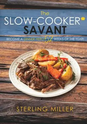 El sabio de la olla lenta: ¡Conviértete en un héroe de la cocina 52 semanas al año! - The Slow-Cooker Savant: Become a Dinner Hero 52 Weeks of the Year!