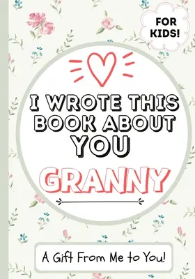 Escribí este libro sobre ti Abuelita: Un libro de regalo en blanco para su abuelita especial - Perfecto para niños - 7 x 10 pulgadas - I Wrote This Book About You Granny: A Child's Fill in The Blank Gift Book For Their Special Granny - Perfect for Kid's - 7 x 10 inch