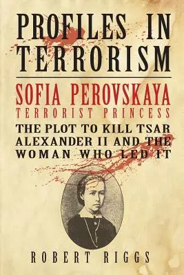 Sofia Perovskaya, princesa terrorista: El complot para matar al zar Alejandro II y la mujer que lo dirigió - Sofia Perovskaya, Terrorist Princess: The Plot to Kill Tsar Alexander II and the Woman Who Led It