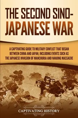 La Segunda Guerra Sino-Japonesa: Una Guía Cautivadora del Conflicto Militar que Comenzó entre China y Japón, Incluyendo Acontecimientos Como la Inv... - The Second Sino-Japanese War: A Captivating Guide to Military Conflict That Began between China and Japan, Including Events Such as the Japanese Inv