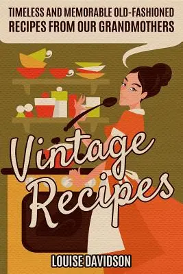 Recetas Vintage: Timeless and Memorable Old-Fashioned Sweet Recipes from Our Grandmothers (Recetas de Postres Vintage: Atemporales y Memorables Recetas Pasadas de Moda de Nuestras Abuelas) - Vintage Recipes: Timeless and Memorable Old-Fashioned Recipes from Our Grandmothers