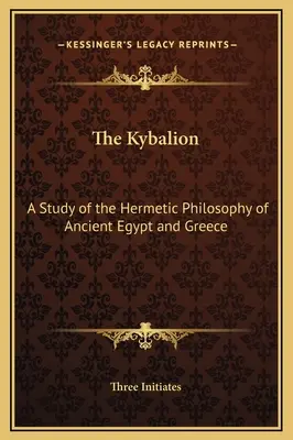 El Kybalion: Un estudio de la filosofía hermética del antiguo Egipto y Grecia - The Kybalion: A Study of the Hermetic Philosophy of Ancient Egypt and Greece