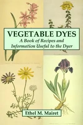 Tintes vegetales: Libro de recetas e información útil para el tintorero - Vegetable Dyes: A Book of Recipes and Information Useful to the Dyer