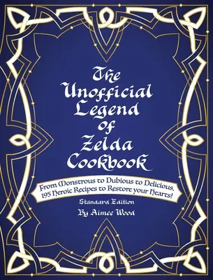 El libro de cocina no oficial de Legend Of Zelda: De lo Monstruoso a lo Dudoso y a lo Delicioso, 195 Recetas Heroicas para Restaurar vuestros Corazones - The Unofficial Legend Of Zelda Cookbook: From Monstrous to Dubious to Delicious, 195 Heroic Recipes to Restore your Hearts!