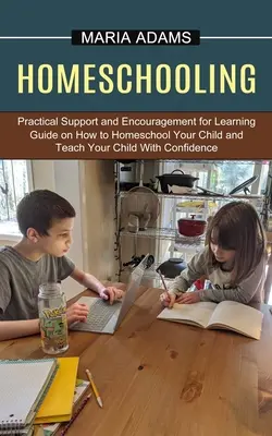 Homeschooling: Guía sobre cómo educar a su hijo en casa y enseñarle con confianza (Apoyo y estímulo práctico para le - Homeschooling: Guide on How to Homeschool Your Child and Teach Your Child With Confidence (Practical Support and Encouragement for Le