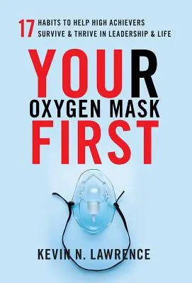 Su Mascarilla de Oxígeno Primero: 17 Hábitos para Ayudar a las Personas de Alto Rendimiento a Sobrevivir y Prosperar en el Liderazgo y en la Vida - Your Oxygen Mask First: 17 Habits to Help High Achievers Survive & Thrive in Leadership & Life