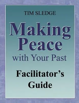 Cómo hacer las paces con tu pasado Guía para el facilitador - Making Peace with Your Past Facilitator's Guide