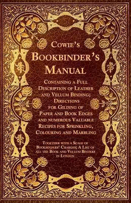 Cowie's Bookbinder's Manual - Contiene una descripción completa de la encuadernación en cuero y vitela; instrucciones para dorar el papel y los bordes de los libros, y muchas más - Cowie's Bookbinder's Manual - Containing a Full Description of Leather and Vellum Binding; Directions for Gilding of Paper and Book Edges and numerous