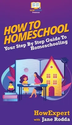 Cómo educar en casa: Tu guía paso a paso para educar en casa - How To Homeschool: Your Step By Step Guide To Homeschooling