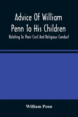 Consejos de William Penn a sus hijos: En relación con su conducta civil y religiosa - Advice Of William Penn To His Children: Relating To Their Civil And Religious Conduct