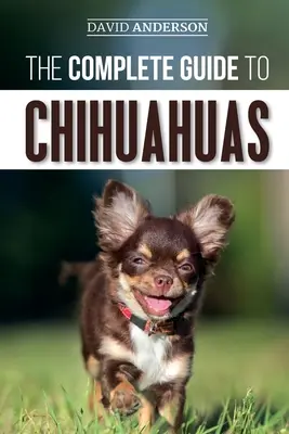 La guía completa de los chihuahuas: Cómo encontrar, criar, adiestrar, proteger y querer a su nuevo cachorro chihuahua - The Complete Guide to Chihuahuas: Finding, Raising, Training, Protecting, and Loving your new Chihuahua Puppy