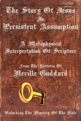 La Historia De Jesús Es Persistente Suposición: Una interpretación metafísica de las Escrituras - The Story Of Jesus Is Persistent Assumption: A Metaphysical Interpretation of Scripture