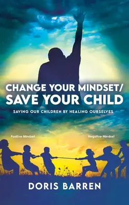 Cambia tu mentalidad / Salva a tu hijo: Salvar a nuestros hijos curándonos a nosotros mismos - Change Your Mindset / Save Your Child: Saving Our Children By Healing Ourselves