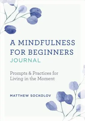 Diario Mindfulness para principiantes: Sugerencias y prácticas para vivir el momento - A Mindfulness for Beginners Journal: Prompts and Practices for Living in the Moment
