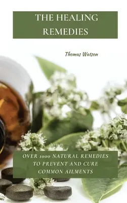 Los Remedios Curativos: Más de 1000 Remedios Naturales para Prevenir y Curar Dolencias Comunes - The Healing Remedies: Over 1000 Natural Remedies to Prevent and Cure Common Ailments