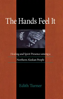 Hands Feel It: Healing and Spirit Presence Among a Northern Alaskan People (Las manos lo sienten: curación y presencia del espíritu entre un pueblo del norte de Alaska) - Hands Feel It: Healing and Spirit Presence Among a Northern Alaskan People