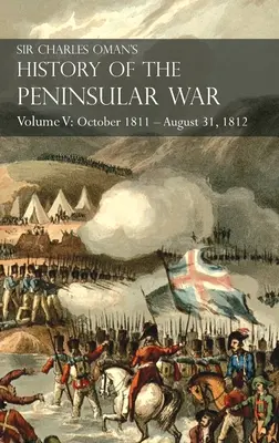 Historia de la Guerra Peninsular de Sir Charles Oman Tomo V: Octubre de 1811 - 31 de agosto de 1812 Valencia, Ciudad Rodrigo, Badajoz, Salamanca, Madrid - Sir Charles Oman's History of the Peninsular War Volume V: October 1811 - August 31, 1812 Valencia, Ciudad Rodrigo, Badajoz, Salamanca, Madrid