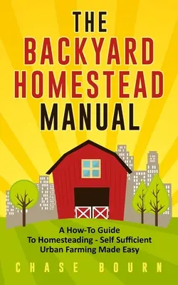 Manual de la granja de traspatio: A How-To Guide to Homesteading - Self Sufficient Urban Farming Made Easy (El manual para el agricultor casero) - The Backyard Homestead Manual: A How-To Guide to Homesteading - Self Sufficient Urban Farming Made Easy