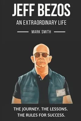 Jeff Bezos: Una Vida Extraordinaria: Sigue El Viaje, Las Lecciones, Las Reglas Para El Éxito - Jeff Bezos: An Extraordinary Life: Follow The Journey, The Lessons, The Rules for Success