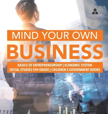 Métete en tus asuntos - Fundamentos de la iniciativa empresarial - Sistema económico - Estudios sociales 5º curso - Libros infantiles sobre el gobierno - Mind Your Own Business - Basics of Entrepreneurship - Economic System - Social Studies 5th Grade - Children's Government Books