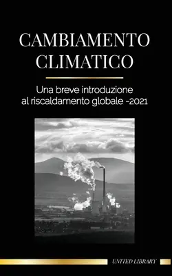 Cambios climáticos: Una breve introducción al calentamiento global - 2021 - Captar la minaccia para evitar un desastre ambiental - Cambiamento climatico: Una breve introduzione al riscaldamento globale - 2021 - Capire la minaccia per evitare un disastro ambientale