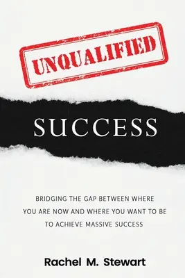 Éxito sin cualificaciones: Cómo salvar la brecha entre dónde estás hoy y dónde quieres estar para alcanzar el éxito masivo - Unqualified Success: Bridging the Gap From Where You Are Today to Where You Want to Be to Achieve Massive Success