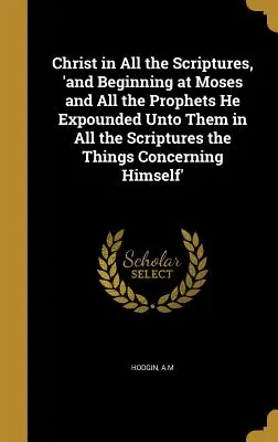 Cristo en todas las Escrituras, 'y comenzando por Moisés y todos los Profetas, les expuso en todas las Escrituras lo que de Él se refería'. - Christ in All the Scriptures, 'and Beginning at Moses and All the Prophets He Expounded Unto Them in All the Scriptures the Things Concerning Himself'