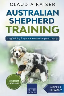 Pastor Australiano Formación: Adiestramiento de perros para su cachorro de pastor australiano - Australian Shepherd Training: Dog Training for Your Australian Shepherd Puppy