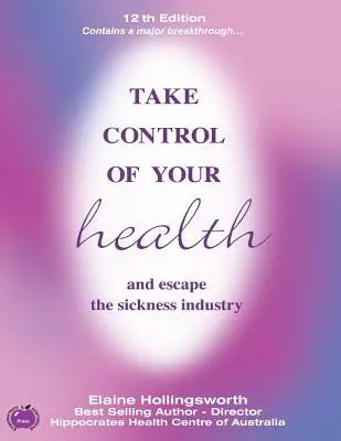 Toma el control de tu salud y escapa de la industria de la enfermedad: 12ª edición - Take Control of Your Health and Escape the Sickness Industry: 12th Edition