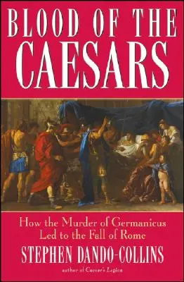 La sangre de los Césares: Cómo el asesinato de Germánico condujo a la caída de Roma - Blood of the Caesars: How the Murder of Germanicus Led to the Fall of Rome