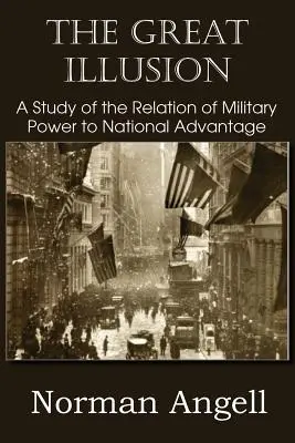 La Gran Ilusión Estudio de la Relación entre el Poder Militar y la Ventaja Nacional - The Great Illusion A Study of the Relation of Military Power to National Advantage