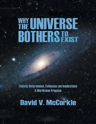 Por qué el universo se molesta en existir: Determinismo teísta, evidencias e implicaciones - Una propuesta de cosmovisión - Why the Universe Bothers to Exist: Theistic Determinism, Evidences and Implications - A Worldview Proposal